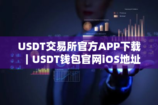 USDT交易所官方APP下载｜USDT钱包官网iOS地址