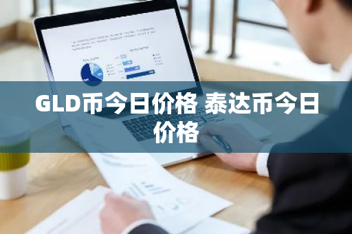 GLD币今日价格 泰达币今日价格-第1张图片-ZBLOG GLD币今日价格 泰达币今日价格-第1张图片-ZBLOG