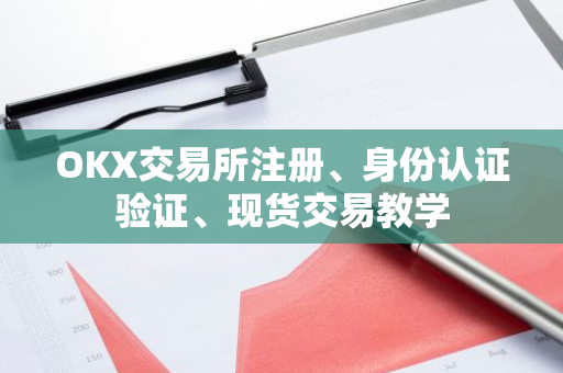 OKX交易所注册、身份认证验证、现货交易教学