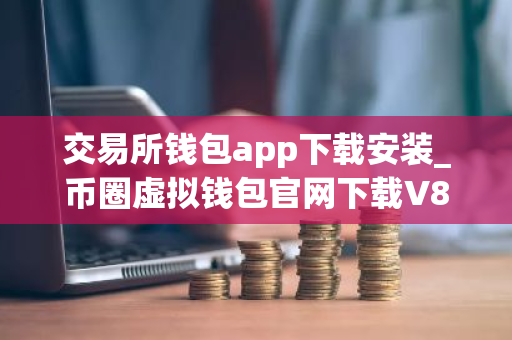 交易所钱包app下载安装_币圈虚拟钱包官网下载V8.1.502025
