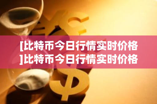 [比特币今日行情实时价格]比特币今日行情实时价格走势-第1张图片-ZBLOG