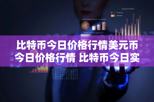 比特币今日价格行情美元币今日价格行情 比特币今日实时行情美元