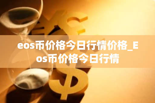 eos币价格今日行情价格_Eos币价格今日行情