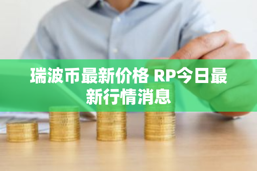 瑞波币最新价格 RP今日最新行情消息