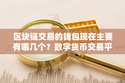 区块链交易的钱包现在主要有哪几个?数字货币交易平台|最新版-第1张图片-ZBLOG 区块链交易的钱包现在主要有哪几个?数字货币交易平台|最新版-第1张图片-ZBLOG