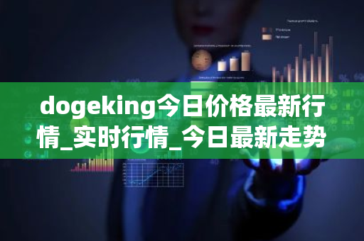 dogeking今日价格最新行情_实时行情_今日最新走势