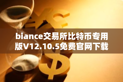 biance交易所比特币专用版V12.10.5免费官网下载