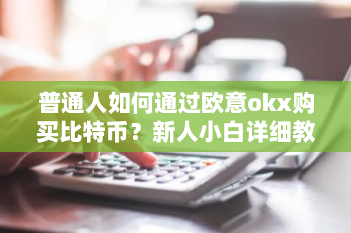 普通人如何通过欧意okx购买比特币?新人小白详细教程-第1张图片-ZBLOG 普通人如何通过欧意okx购买比特币?新人小白详细教程-第1张图片-ZBLOG