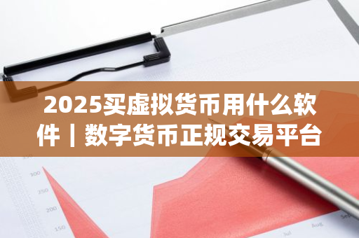 2025买虚拟货币用什么软件｜数字货币正规交易平台app