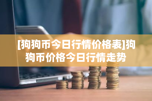 [狗狗币今日行情价格表]狗狗币价格今日行情走势-第1张图片-ZBLOG