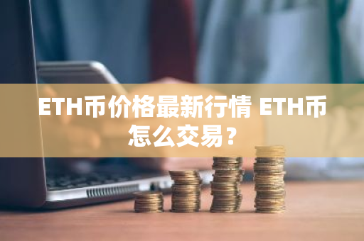 ETH币价格最新行情 ETH币怎么交易？