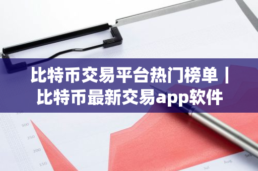 比特币交易平台热门榜单｜比特币最新交易app软件