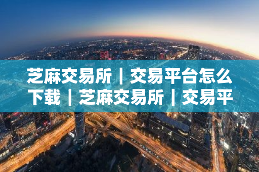 芝麻交易所|交易平台怎么下载|芝麻交易所|交易平台怎么玩-第1张图片-ZBLOG 芝麻交易所|交易平台怎么下载|芝麻交易所|交易平台怎么玩-第1张图片-ZBLOG