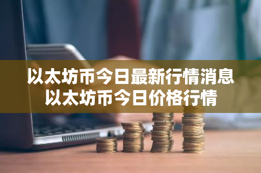 以太坊币今日最新行情消息以太坊币今日价格行情-第1张图片-ZBLOG 以太坊币今日最新行情消息以太坊币今日价格行情-第1张图片-ZBLOG