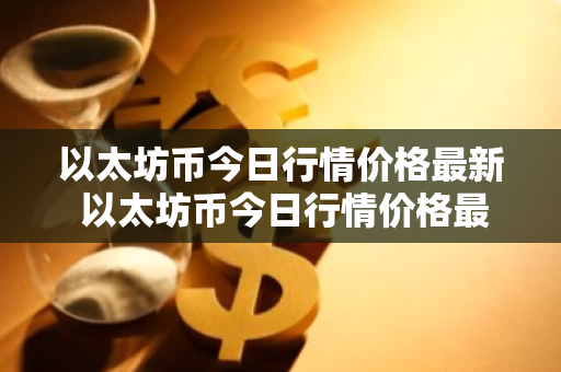 以太坊币今日行情价格最新 以太坊币今日行情价格最新