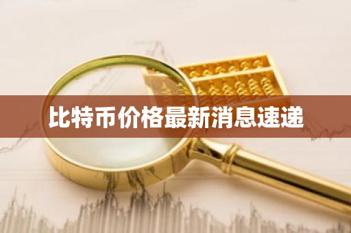 比特币价格最新消息速递