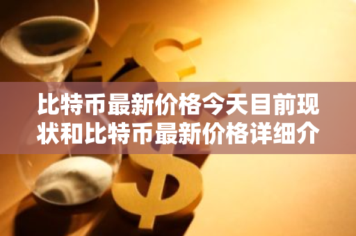 比特币最新价格今天目前现状和比特币最新价格详细介绍-第1张图片-ZBLOG 比特币最新价格今天目前现状和比特币最新价格详细介绍-第1张图片-ZBLOG