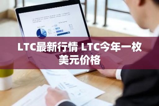 LTC最新行情 LTC今年一枚美元价格-第1张图片-ZBLOG LTC最新行情 LTC今年一枚美元价格-第1张图片-ZBLOG