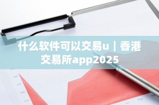 什么软件可以交易u｜香港交易所app2025