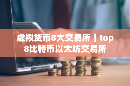 虚拟货币8大交易所｜top8比特币以太坊交易所