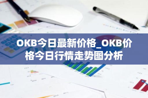 OKB今日最新价格_OKB价格今日行情走势图分析-第1张图片-ZBLOG OKB今日最新价格_OKB价格今日行情走势图分析-第1张图片-ZBLOG
