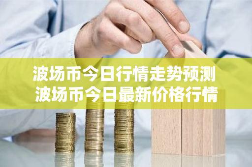 波场币今日行情走势预测 波场币今日最新价格行情
