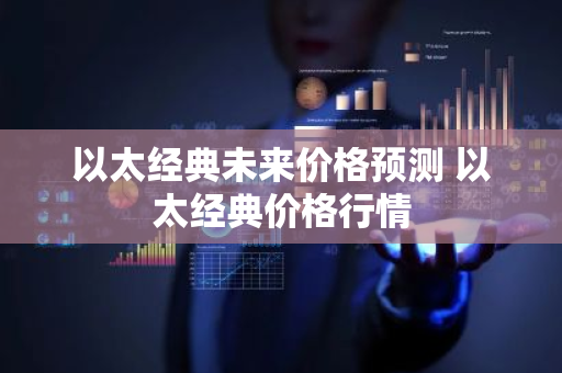 以太经典未来价格预测 以太经典价格行情