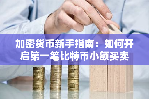 加密货币新手指南：如何开启第一笔比特币小额买卖