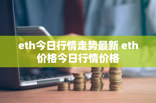 eth今日行情走势最新 eth价格今日行情价格