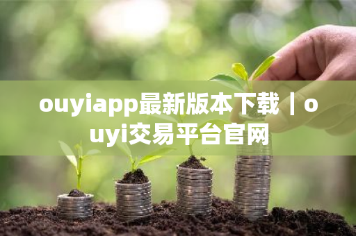 ouyiapp最新版本下载｜ouyi交易平台官网