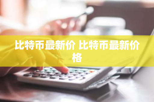 比特币最新价 比特币最新价格-第1张图片-ZBLOG