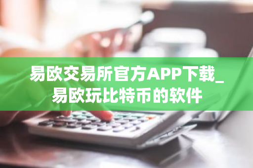 易欧交易所官方APP下载_易欧玩比特币的软件-第1张图片-ZBLOG 易欧交易所官方APP下载_易欧玩比特币的软件-第1张图片-ZBLOG