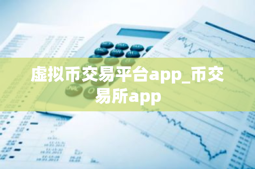 虚拟币交易平台app_币交易所app
