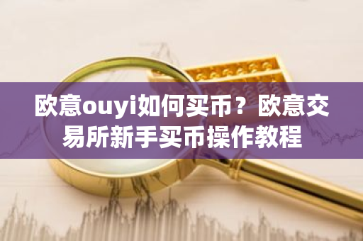 欧意ouyi如何买币？欧意交易所新手买币操作教程