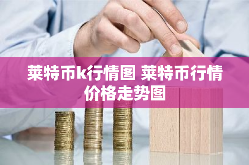 莱特币k行情图 莱特币行情价格走势图