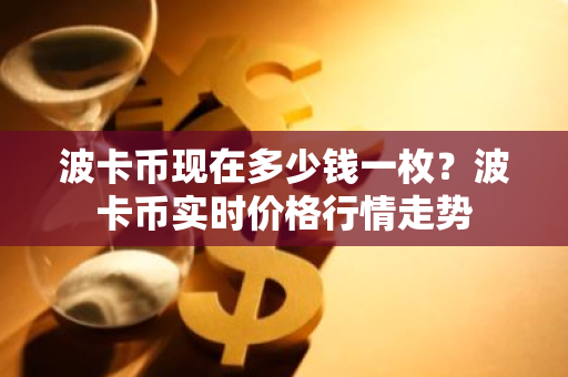 波卡币现在多少钱一枚?波卡币实时价格行情走势-第1张图片-ZBLOG 波卡币现在多少钱一枚?波卡币实时价格行情走势-第1张图片-ZBLOG
