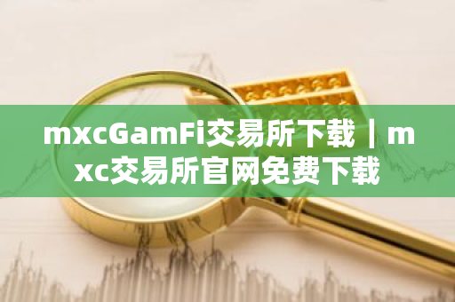 mxcGamFi交易所下载｜mxc交易所官网免费下载