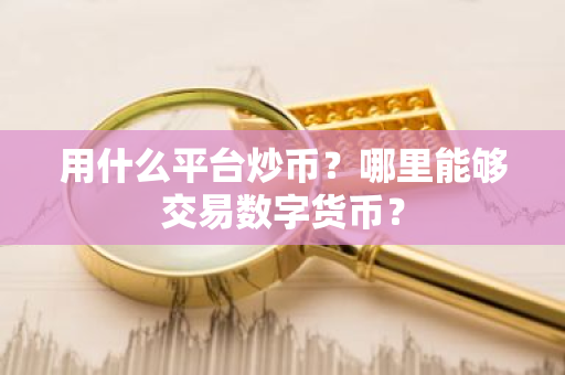 用什么平台炒币?哪里能够交易数字货币?-第1张图片-ZBLOG 用什么平台炒币?哪里能够交易数字货币?-第1张图片-ZBLOG