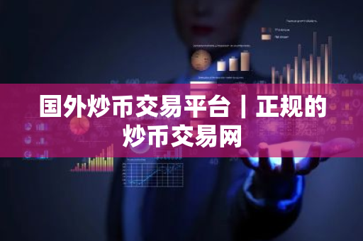 国外炒币交易平台｜正规的炒币交易网