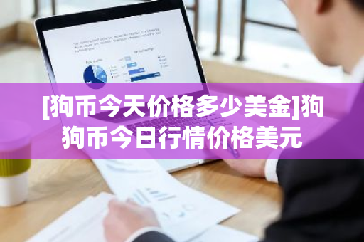 [狗币今天价格多少美金]狗狗币今日行情价格美元