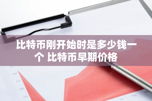 比特币刚开始时是多少钱一个 比特币早期价格