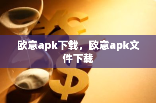 欧意apk下载，欧意apk文件下载