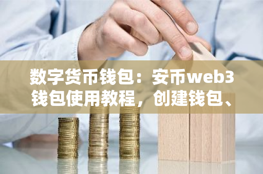 数字货币钱包：安币web3钱包使用教程，创建钱包、钱包充值、钱包提币、钱包内交易