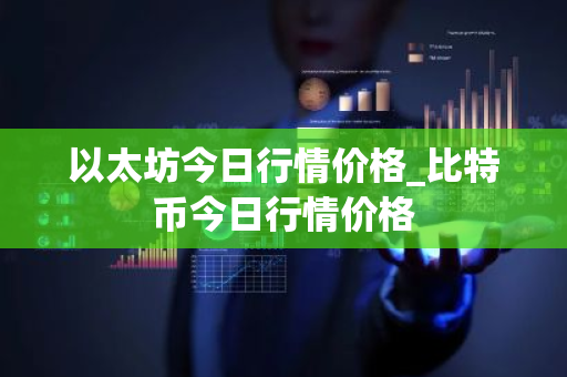以太坊今日行情价格_比特币今日行情价格