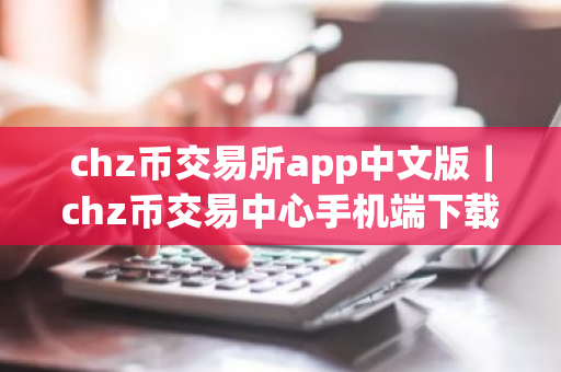 chz币交易所app中文版|chz币交易中心手机端下载-第1张图片-ZBLOG chz币交易所app中文版|chz币交易中心手机端下载-第1张图片-ZBLOG