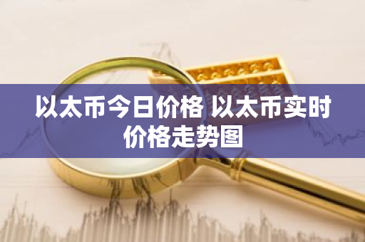 以太币今日价格 以太币实时价格走势图-第1张图片-ZBLOG 以太币今日价格 以太币实时价格走势图-第1张图片-ZBLOG