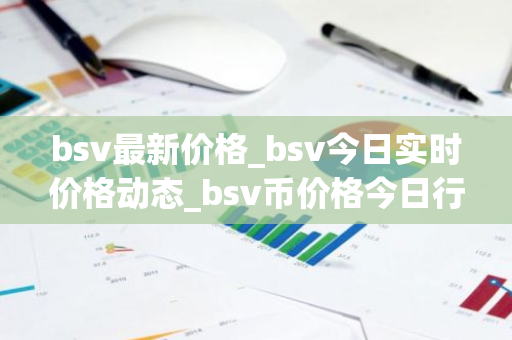 bsv最新价格_bsv今日实时价格动态_bsv币价格今日行情-第1张图片-ZBLOG bsv最新价格_bsv今日实时价格动态_bsv币价格今日行情-第1张图片-ZBLOG