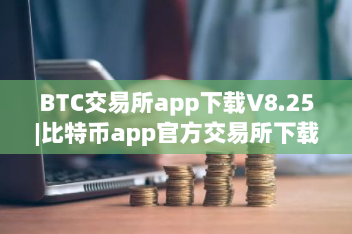 BTC交易所app下载V8.25|比特币app官方交易所下载-第1张图片-ZBLOG BTC交易所app下载V8.25|比特币app官方交易所下载-第1张图片-ZBLOG