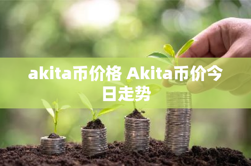 akita币价格 Akita币价今日走势-第1张图片-ZBLOG akita币价格 Akita币价今日走势-第1张图片-ZBLOG