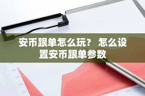 安币跟单怎么玩? 怎么设置安币跟单参数-第1张图片-ZBLOG 安币跟单怎么玩? 怎么设置安币跟单参数-第1张图片-ZBLOG